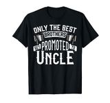 Only the Best Brothers Get Promoted to Uncle T-Shirt