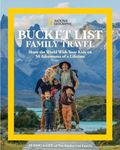 National Geographic Bucket List Family Travel: Share the World With Your Kids on 50 Adventures of a Lifetime