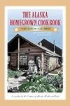 The Alaska Homegrown Cookbook: The 