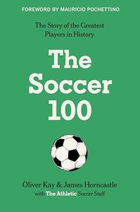 The Soccer 100: Vivid Portraits and Stories of the Beautiful Game's Greatest from The Athletic (Sports series, 3)