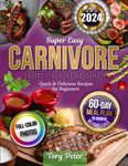 Super Easy Carnivore Diet Cookbook: Quick & Delicious Recipes for Beginners with a 60-Day Meal Plan to Achieve Weight Loss, with Full Color Pictures