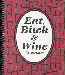 Eat, Bitch & Wine (Just Appetizers)