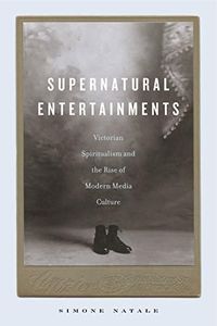 Supernatural Entertainments: Victorian Spiritualism and the Rise of Modern Media Culture
