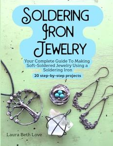 Soldering Iron Jewelry: Your Complete Guide To Making Soft-Soldered Jewelry Using A Soldering Iron, 20 Step-By-Step Projects