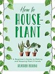 How to House-Plant: A Beginner's Gu