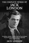 The Complete Works of Jack London: 292 Novels, Short Stories, Non Fiction Works, Plays, Autobiographical Memoirs and Poetry - Fully Illustrated