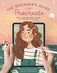 The Beginner?s Guide to Procreate: Everything You Need to Know to Master Digital Art