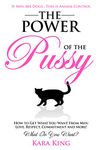 The Power of the P*ssy - How to Get What You Want From Men: Love, Respect, Commitment and More!: Dating and Relationship Advice for Women (Dating and Relationship ... Respect, Commitment, and More! Book 1)