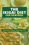 The Ikigai Diet for Seniors: : Maximizing Longevity and Quality of Life