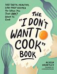 The "I Don't Want to Cook" Book: 100 Tasty, Healthy, Low-Prep Recipes for When You Just Don't Want to Cook (I Don’t Want to Cook Series)