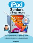 IPAD FOR SENIORS & BEGINNERS: The Illustrated Step-By-Step Guide Book, A Comprehensive Manual for the Non-Tech-Savvy to Explore the Rich Features of iPadOS with Confidence