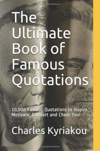 The Ultimate Book of Famous Quotations: 10,000 Famous Quotations to Inspire, Motivate, Comfort and Cheer You!