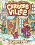 Critters Ville 2 Coloring Book: Cute Whimsical Nice Little Animal Town Coloring Book for Kids and Adults Relaxation