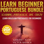 Learn Beginner Portuguese Bundle: Learning Portuguese like Crazy: Learn Brazilian Portuguese for Beginners (Lessons 1 to 30)