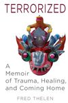 Terrorized: A Memoir of Trauma, Healing, and Coming Home