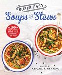 Super Easy Soups and Stews: 100 Soups, Stews, Broths, Chilis, Chowders, and More!