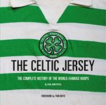 The Celtic Jersey: The Story of the Famous Green and White Hoops Told through Historic Match Worn Shirts