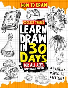 How to Draw Coolest Things Learn Draw in 30 Days Everything and Anything: The Easy and Simple Drawing Book to Learn Anatomy, Shading, Textures, Faces, Animals, Fantasy. Basics and Beyond!