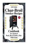 Owners Char Broil Smoker Recipes: Cookbook For Smoking Pork, Beef, Poultry, Fish, & Wild Game: Volume 1