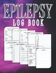 Epilepsy Log Book: Seizure Information and Details Record Book For Children and Adults, Epilepsy Triggers, Symptoms and Medications Tracker, Seizure Management Organizer and Notebook