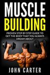 Muscle Building: Proven Step By Step Guide To Get The Body You Always Dreamed About