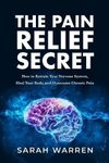 The Pain Relief Secret: How to Retrain Your Nervous System, Heal Your Body, and Overcome Chronic Pain