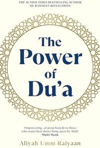 The Power of Du'a: A Practical Guide to Deepen Your Du’a, Transform Your Connection with Allah and Change Your Life