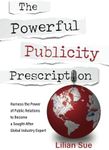 The Powerful Publicity Prescription: Harness the Power of Public Relations to Become a Sought-After Global Industry Expert