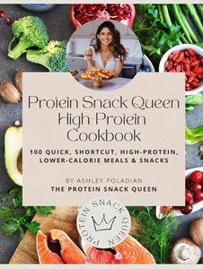 The Protein Snack Queen High-Protein Cookbook: 100 Quick, Shortcut, High-Protein, Lower-Calorie Meals and Snacks