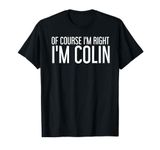 OF COURSE I'M RIGHT I'M COLIN Funny Personalized Name Gift T-Shirt