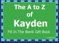 The A to Z of Kayden Fill In The Blank Gift Book: Personalized Meaning of Name (A to Z Name Gift Book)