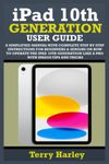 IPAD 10TH GENERATION USER GUIDE: A Simplified Manual With Complete Step By Step Instructions For Beginners & Seniors On How To Operate The iPad 10th Generation Like A Pro With iPadOS Tips And Tricks