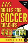 110 DRILLS FOR SOCCER COACHES: Soccer coaching books for amateur and grassroots soccer coaches. 110 quality soccer drills with images, descriptions, ... (Coaching Books For Amateur Soccer Coaches)