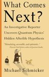 What Comes Next?: An Investigative Reporter Uncovers Quantum Physics' Hidden Afterlife Hypothesis