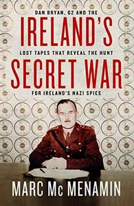 Ireland's Secret War: Dan Bryan, G2 and the Lost Tapes That Reveal the Hunt for Ireland’s Nazi Spies