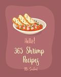 Hello! 365 Shrimp Recipes: Best Shrimp Cookbook Ever For Beginners [Asian Salad Cookbook, Grilled Fish Cookbook, Mexican Appetizer Cookbook, Shrimp And Grits Cookbook, Shrimp Creole Recipe] [Book 1]