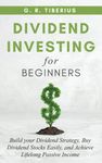 DIVIDEND INVESTING FOR BEGINNERS: Build your Dividend Strategy, Buy Dividend Stocks Easily, and Achieve Lifelong Passive Income