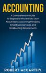 Accounting: A Comprehensive Guide for Beginners Who Want to Learn About Basic Accounting Principles, Small Business Taxes, and Bookkeeping Requirements (Start a Business)