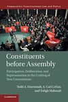 Constituents Before Assembly: Participation, Deliberation, and Representation in the Crafting of New Constitutions (Comparative Constitutional Law and Policy)
