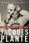 Jacques Plante: The Man Who Changed the Face of Hockey