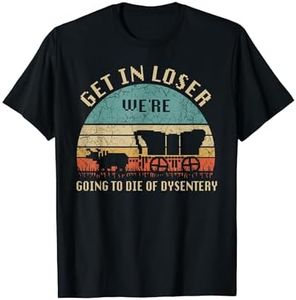 Get In Loser We're Going To Die Of Dysentery Vintage T-Shirt