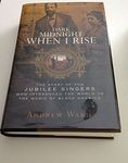 Dark Midnight When I Rise: The Story of the Jubilee Singers Who Introduced the World to the Music of Black America