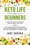 Keto Diet For Beginners: The Keto Life - Kick Start Your Keto Weight Loss Journey In 10 Days: The Ultimate Low Carb Ketogenic Diet For Beginners, Keto Meal Plan, Ketosis, Ketone Diet, & Weight Loss