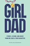 Girl Dad: Stories, Lessons, and Adv