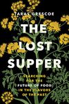 The Lost Supper: Searching for the Future of Food in the Flavors of the Past