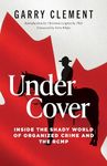 Under Cover: Inside the Shady World of Organized Crime and the R.C.M.P.