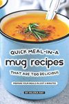 Quick Meal-in-a Mug Recipes That Are Too Delicious: Prepare Your Meals In Just 5 Minutes