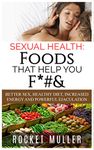 Sexual Health: Foods That Help You F*#&: Better Sex, Healthy Diet, Increased Energy and Powerful Ejaculation (Men's Health)