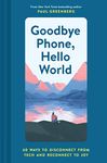 Goodbye Phone, Hello World: 60 Ways to Disconnect from Tech and Reconnect to Joy