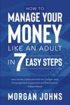 How to Manage Your Money Like an Adult in 7 Easy Steps: save money, create and stick to a budget, stop living paycheck to paycheck, and find financial independence